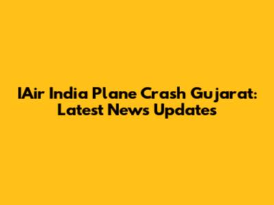 IAir India Plane Crash Gujarat: Latest News Updates