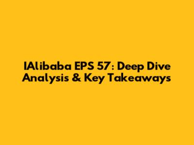 IAlibaba EPS 57: Deep Dive Analysis & Key Takeaways
