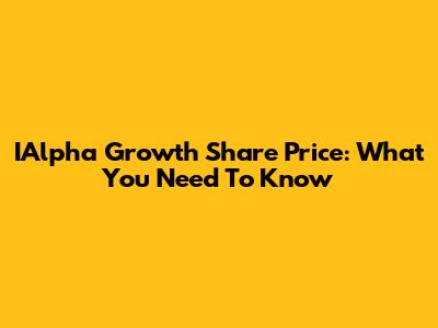 IAlpha Growth Share Price: What You Need To Know