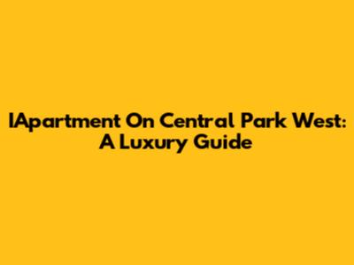 IApartment On Central Park West: A Luxury Guide
