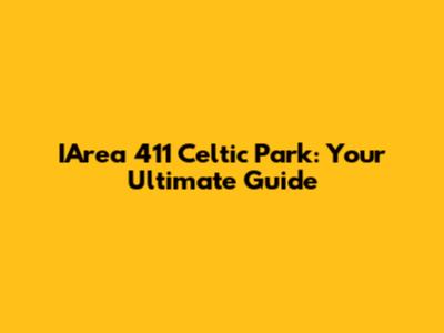 IArea 411 Celtic Park: Your Ultimate Guide