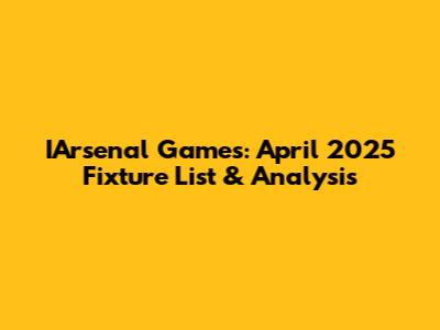IArsenal Games: April 2025 Fixture List & Analysis