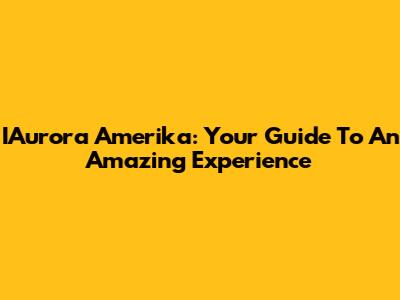 IAurora Amerika: Your Guide To An Amazing Experience