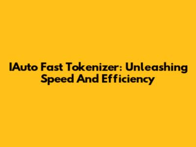 IAuto Fast Tokenizer: Unleashing Speed And Efficiency