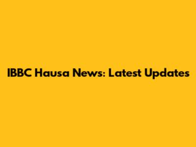 IBBC Hausa News: Latest Updates