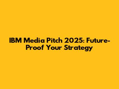 IBM Media Pitch 2025: Future-Proof Your Strategy