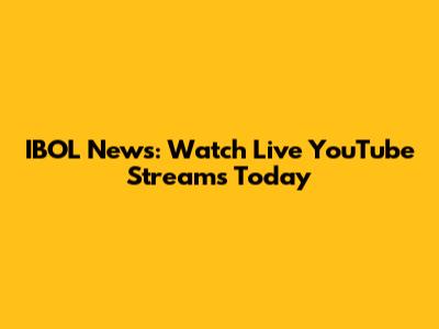 IBOL News: Watch Live YouTube Streams Today