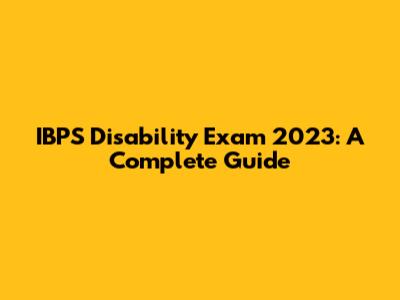IBPS Disability Exam 2023: A Complete Guide