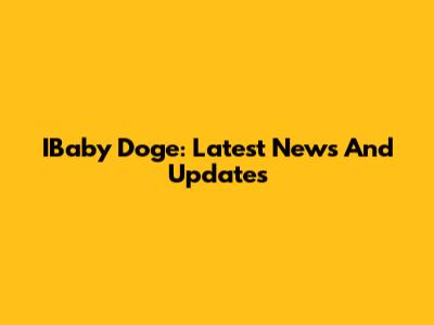 IBaby Doge: Latest News And Updates