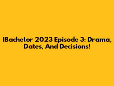 IBachelor 2023 Episode 3: Drama, Dates, And Decisions!