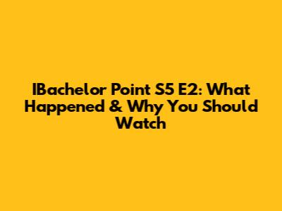 IBachelor Point S5 E2: What Happened & Why You Should Watch