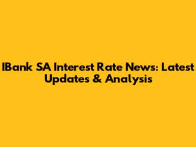 IBank SA Interest Rate News: Latest Updates & Analysis