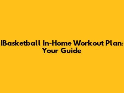 IBasketball In-Home Workout Plan: Your Guide