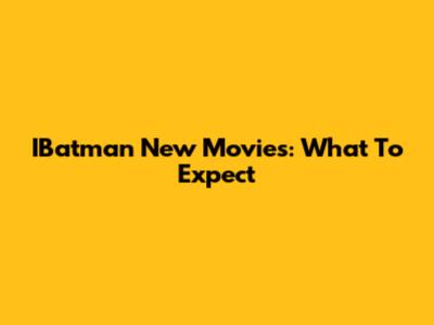 IBatman New Movies: What To Expect