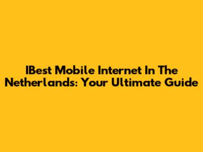 IBest Mobile Internet In The Netherlands: Your Ultimate Guide
