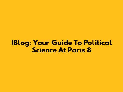 IBlog: Your Guide To Political Science At Paris 8