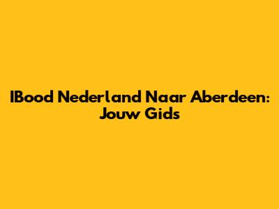 IBood Nederland Naar Aberdeen: Jouw Gids