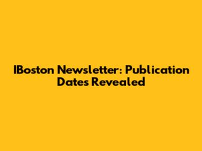 IBoston Newsletter: Publication Dates Revealed