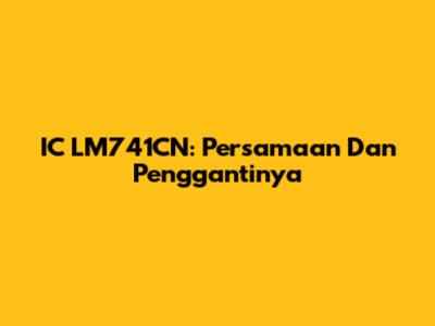 IC LM741CN: Persamaan Dan Penggantinya