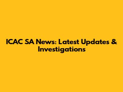 ICAC SA News: Latest Updates & Investigations