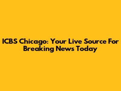 ICBS Chicago: Your Live Source For Breaking News Today