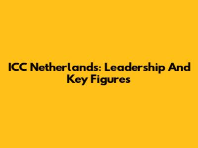 ICC Netherlands: Leadership And Key Figures