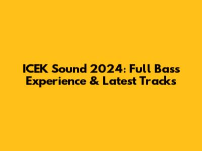 ICEK Sound 2024: Full Bass Experience & Latest Tracks