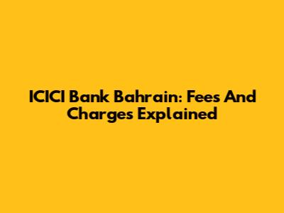 ICICI Bank Bahrain: Fees And Charges Explained