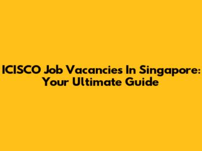 ICISCO Job Vacancies In Singapore: Your Ultimate Guide