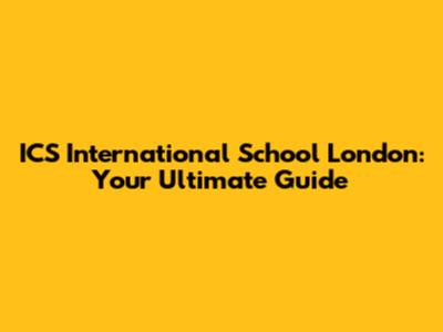 ICS International School London: Your Ultimate Guide