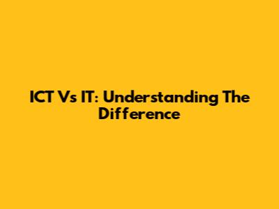 ICT Vs IT: Understanding The Difference