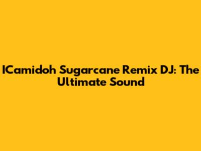 ICamidoh Sugarcane Remix DJ: The Ultimate Sound
