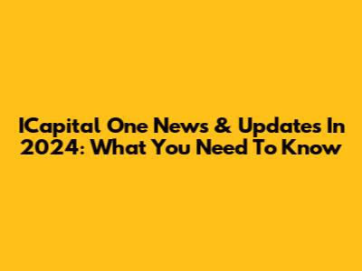 ICapital One News & Updates In 2024: What You Need To Know