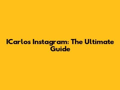 ICarlos Instagram: The Ultimate Guide