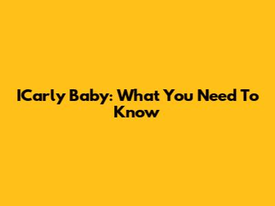 ICarly Baby: What You Need To Know