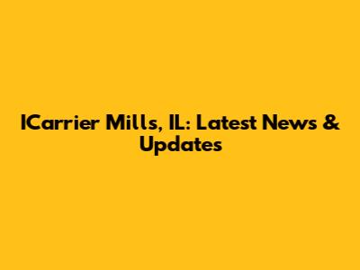 ICarrier Mills, IL: Latest News & Updates