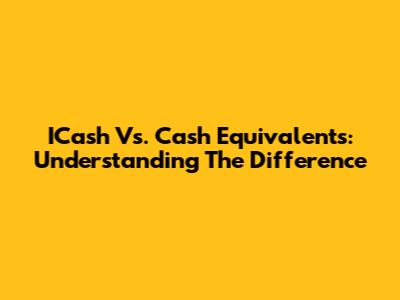 ICash Vs. Cash Equivalents: Understanding The Difference
