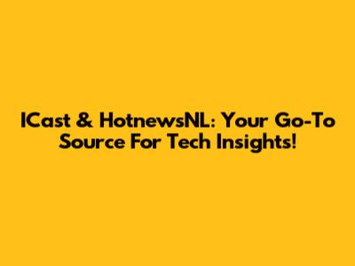 ICast & HotnewsNL: Your Go-To Source For Tech Insights!