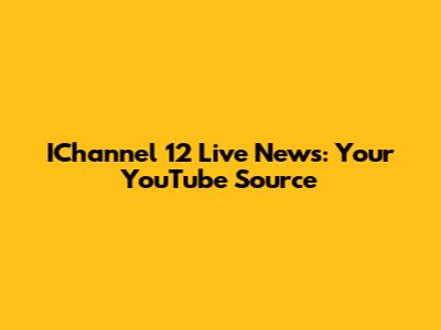 IChannel 12 Live News: Your YouTube Source