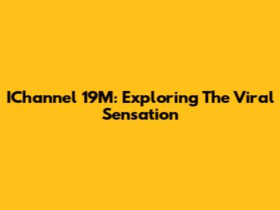IChannel 19M: Exploring The Viral Sensation