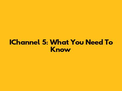IChannel 5: What You Need To Know