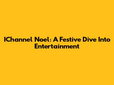 IChannel Noel: A Festive Dive Into Entertainment