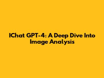 IChat GPT-4: A Deep Dive Into Image Analysis