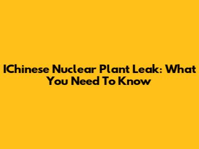 IChinese Nuclear Plant Leak: What You Need To Know