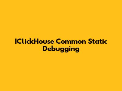 IClickHouse Common Static Debugging