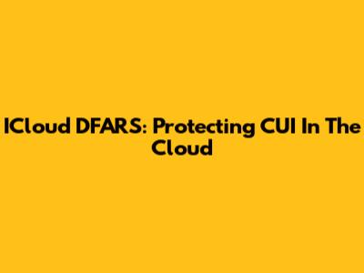 ICloud DFARS: Protecting CUI In The Cloud