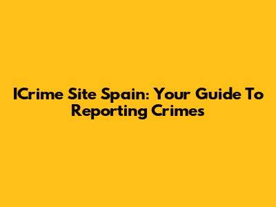 ICrime Site Spain: Your Guide To Reporting Crimes