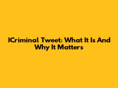 ICriminal Tweet: What It Is And Why It Matters