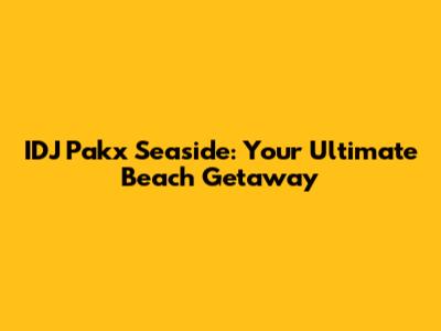 IDJ Pakx Seaside: Your Ultimate Beach Getaway