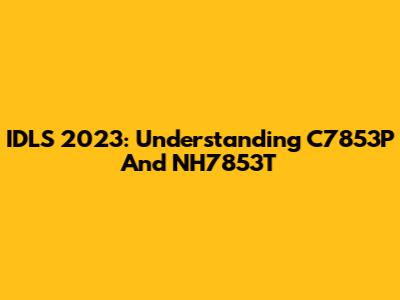 IDLS 2023: Understanding C7853P And NH7853T
